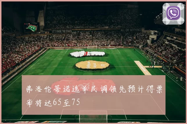 弗洛伦蒂诺选举民调领先预计得票率将达65至75