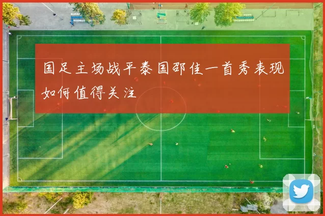 国足主场战平泰国邵佳一首秀表现如何值得关注
